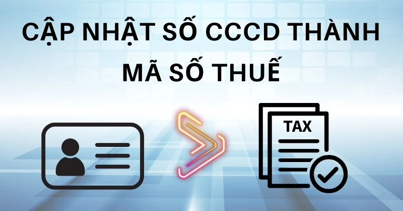 Cập nhật CCCD thành Mã số thuế cá nhân Vì sao phải làm và Cách thực hiện